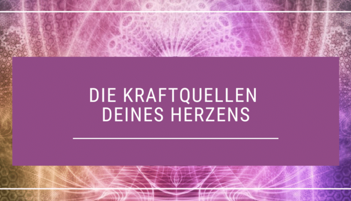 Die Kraftquellen deines Herzens